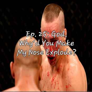Ep 25 God Whyd You Make My Nose Explode