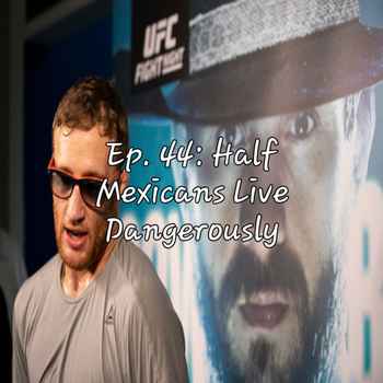 Ep 44 Half Mexicans Live Dangerously