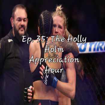 Ep 35 The Holly Holm Appreciation Hour