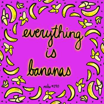 290 Everything is Bananas