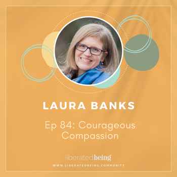 Ep 84 Courageous Compassion with Laura B